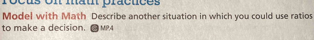 rocus on matn practices 
Model with Math Describe another situation in which you could use ratios 
to make a decision. @ MP.4