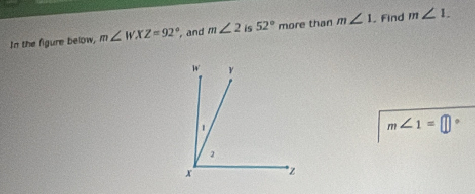 In the figure below, m∠ WXZ=92° , and m∠ 2 is 52° more than m∠ 1. Find m∠ 1.
m∠ 1=□ 。