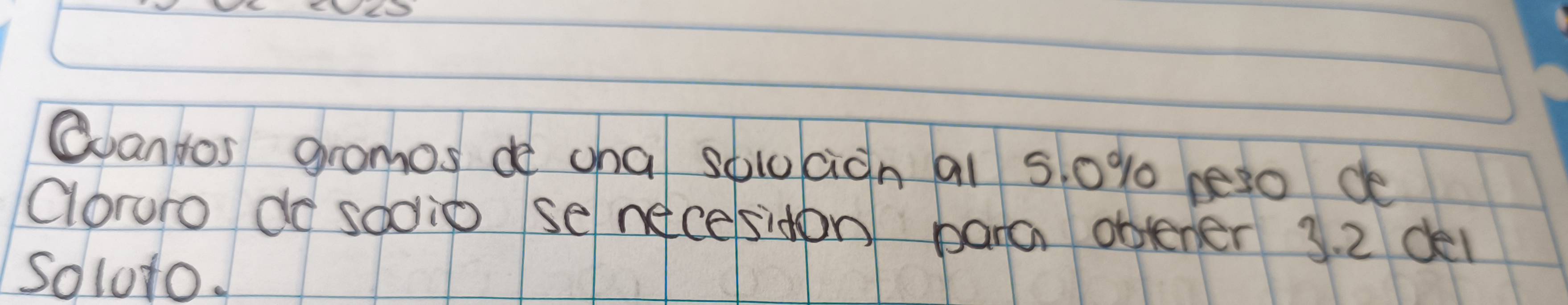 Quantos gramos do cha soluciàn al 5, 0% peso de 
Oloruro do sodio se necesidon bara obtener 3. 2 dei 
Soloto.