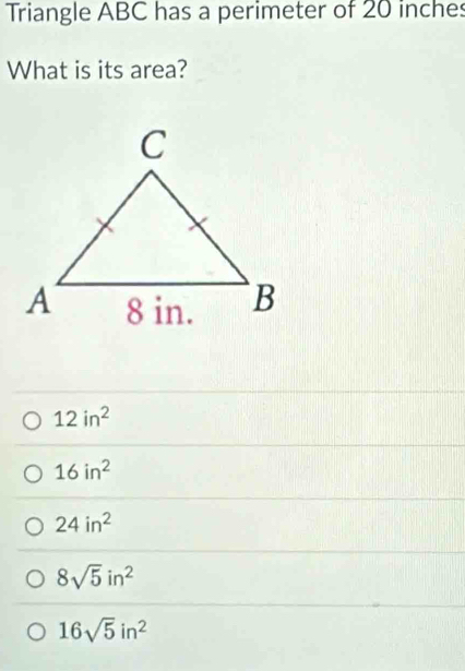 Triangle ABC has a perimeter of 20 inches
What is its area?
12in^2
16in^2
24in^2
8sqrt(5)in^2
16sqrt(5)in^2