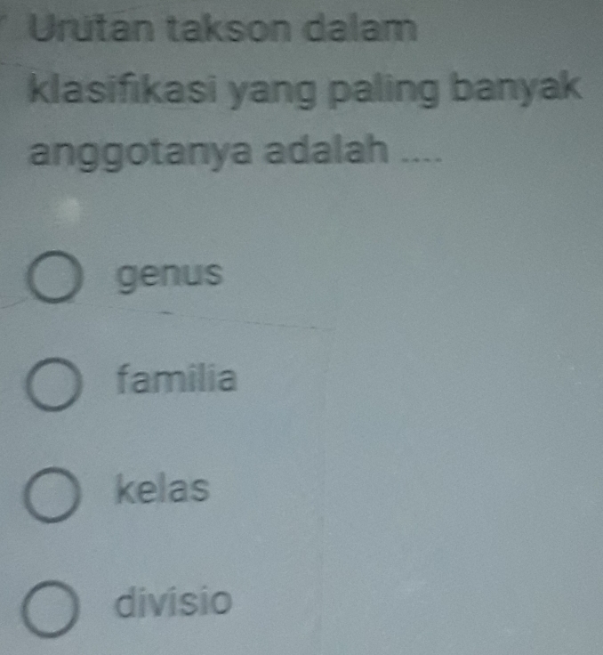 Urutan takson dalam
klasifikasi yang paling banyak
anggotanya adalah ....
genus
familia
kelas
divisio