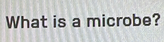 What is a microbe?