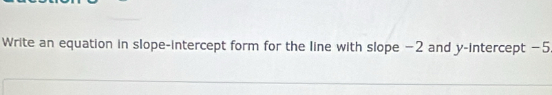 Write an equation in slope-intercept form for the line with slope −2 and y-intercept −5