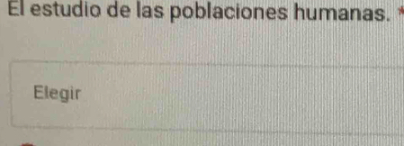 El estudio de las poblaciones humanas. 
Elegir