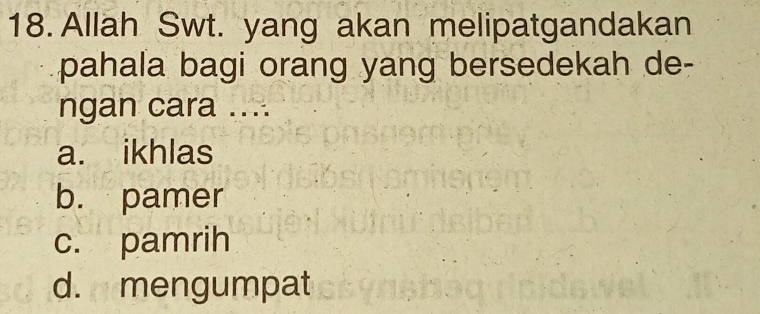 Allah Swt. yang akan melipatgandakan
pahala bagi orang yang bersedekah de-
ngan cara ....
a. ikhlas
b. pamer
c. pamrih
d. mengumpat