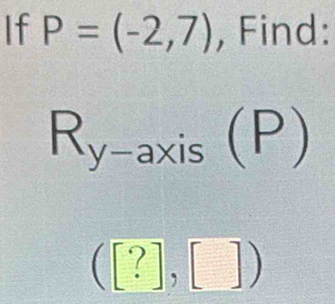 If P=(-2,7) , Find:
R_y-axis(P)
([?],[])