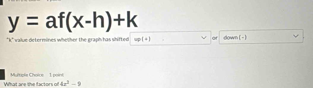 y=af(x-h)+k
or 
“ k" value determines whether the graph has shifted up(+) down ( - ) 
Multiple Choice 1 point 
What are the factors of 4x^2-9