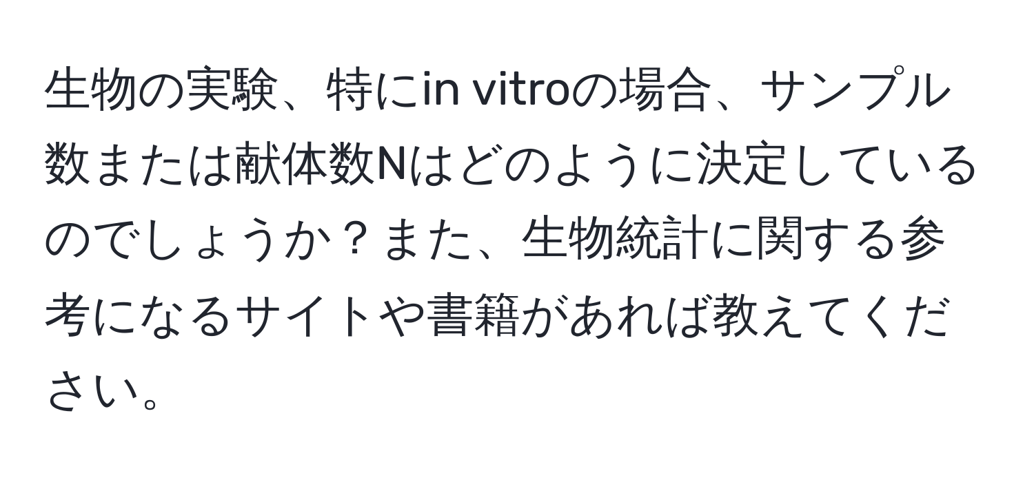 生物の実験、特にin vitroの場合、サンプル数または献体数Nはどのように決定しているのでしょうか？また、生物統計に関する参考になるサイトや書籍があれば教えてください。