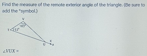 Find the measure of the remote exterior angle of the triangle. (Be sure to
add the° symbol.)
∠ VUX=