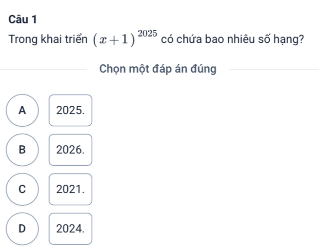 Trong khai triển (x+1)^2025 có chứa bao nhiêu số hạng?
Chọn một đáp án đúng
A 2025.
B 2026.
C 2021.
D 2024.