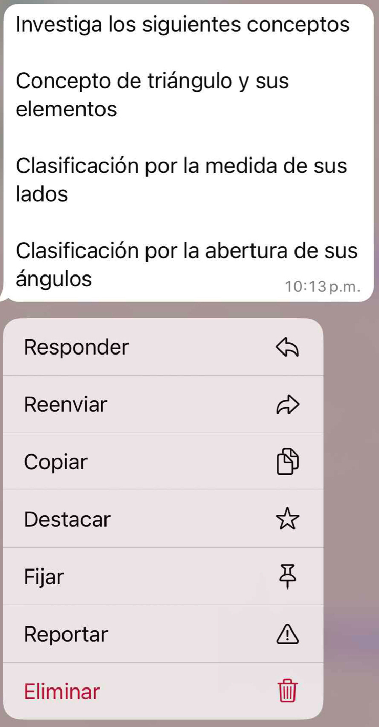 Investiga los siguientes conceptos 
Concepto de triángulo y sus 
elementos 
Clasificación por la medida de sus 
lados 
Clasificación por la abertura de sus 
ángulos
10:13 p.m. 
Responder 
Reenviar 
Copiar 
Destacar 
Fijar 
Reportar 
Eliminar