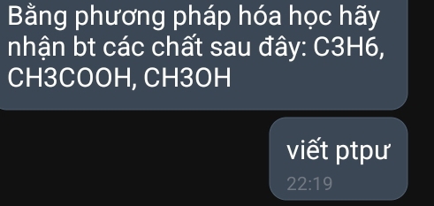 Bằng phương pháp hóa học hãy 
nhận bt các chất sau đây: C3H6,
CH3COOH, CH3OH
viết ptpư
22:19