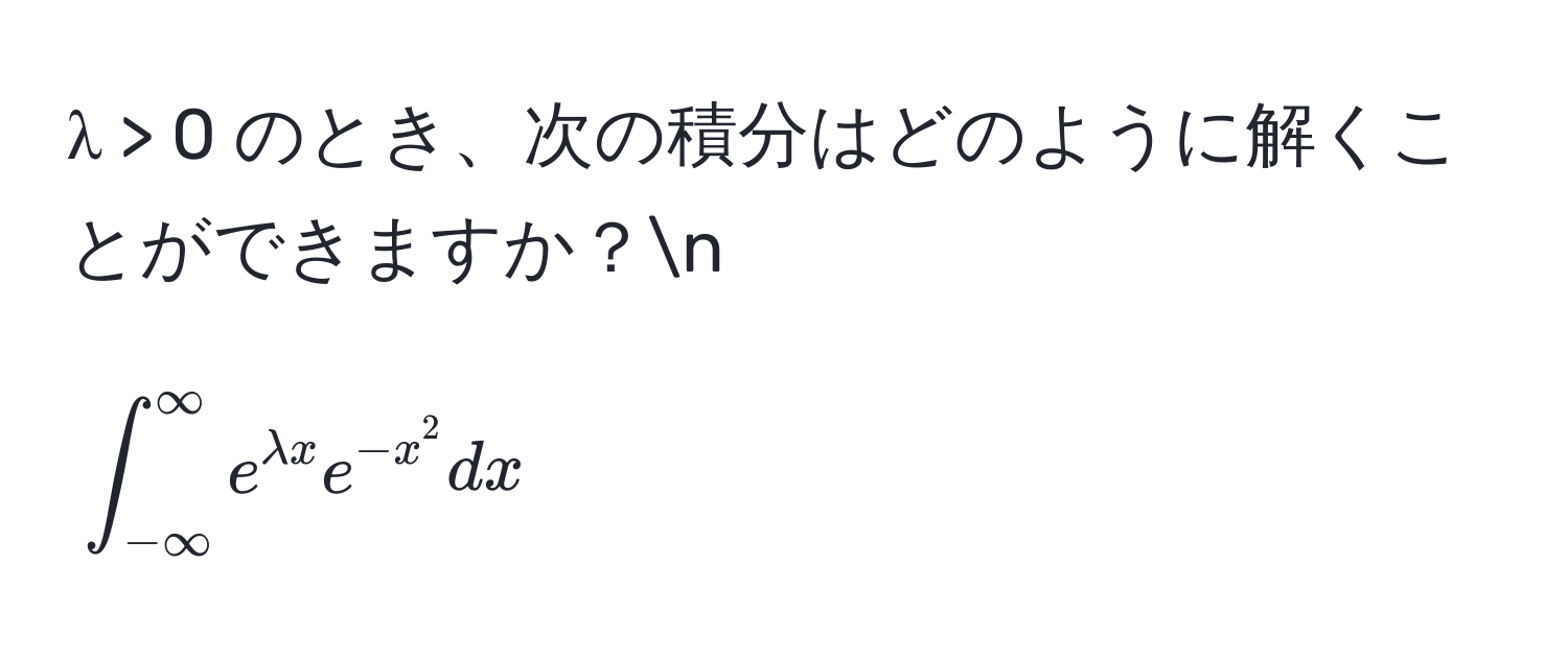 λ > 0 のとき、次の積分はどのように解くことができますか？n
[
∈t_(-∈fty)^(∈fty) e^(lambda x) e^(-x^2) dx
]