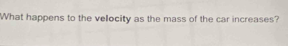 What happens to the velocity as the mass of the car increases?