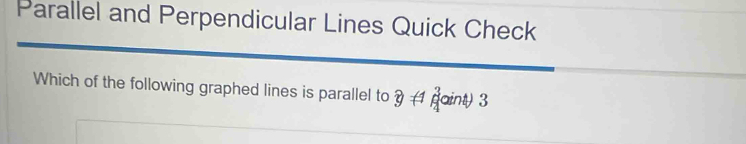 Parallel and Perpendicular Lines Quick Check 
Which of the following graphed lines is parallel to y!= 1 paint) 3