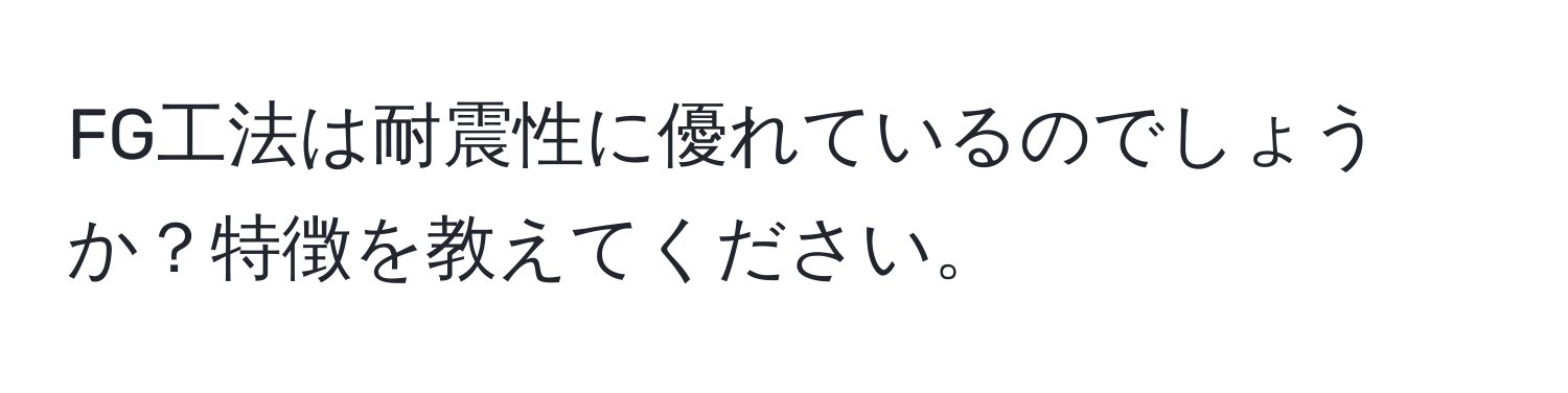 FG工法は耐震性に優れているのでしょうか？特徴を教えてください。