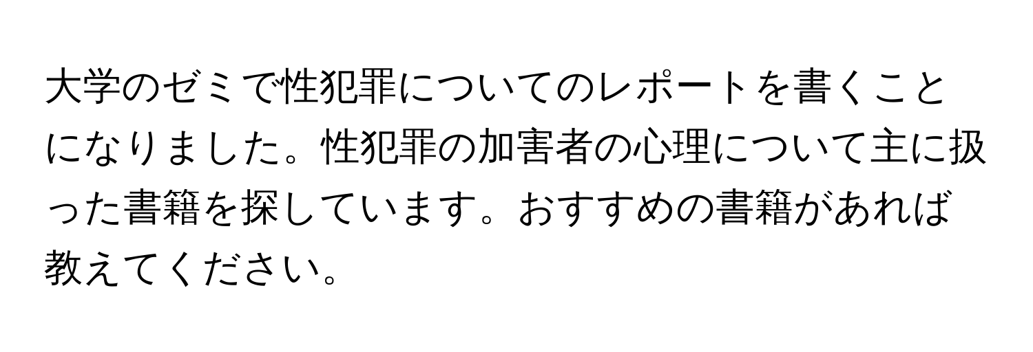 大学のゼミで性犯罪についてのレポートを書くことになりました。性犯罪の加害者の心理について主に扱った書籍を探しています。おすすめの書籍があれば教えてください。