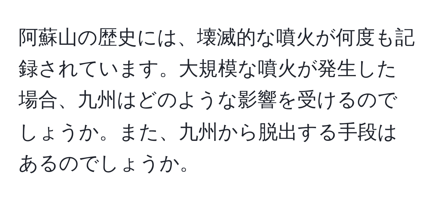 阿蘇山の歴史には、壊滅的な噴火が何度も記録されています。大規模な噴火が発生した場合、九州はどのような影響を受けるのでしょうか。また、九州から脱出する手段はあるのでしょうか。