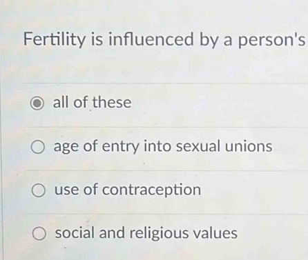 Fertility is influenced by a person's
all of these
age of entry into sexual unions
use of contraception
social and religious values