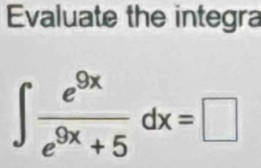 Evaluate the integra
∈t  e^(9x)/e^(9x)+5 dx=□