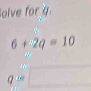 olve for q.
6+2q=10
q