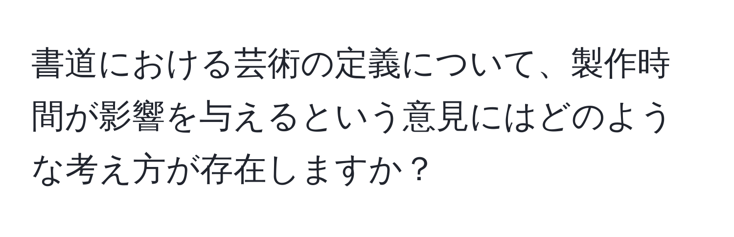 書道における芸術の定義について、製作時間が影響を与えるという意見にはどのような考え方が存在しますか？