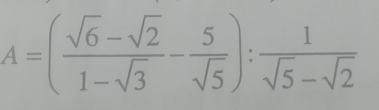 A=( (sqrt(6)-sqrt(2))/1-sqrt(3) - 5/sqrt(5) ): 1/sqrt(5)-sqrt(2) 