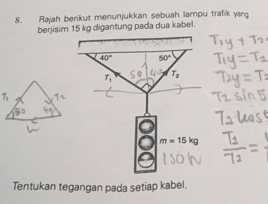 Rajah berikut menunjukkan sebuah lampu trafik yang
berjisim 15 kg digantung pada dua kabel.
Tentukan tegangan pada setiap kabel.