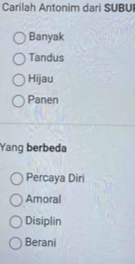 Carilah Antonim dari SUBU
Banyak
Tandus
Hijau
Panen
Yang berbeda
Percaya Diri
Amoral
Disiplin
Berani