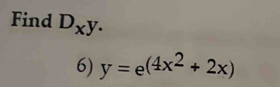 Find D_xy. 
6) y=e^((4x^2)+2x)