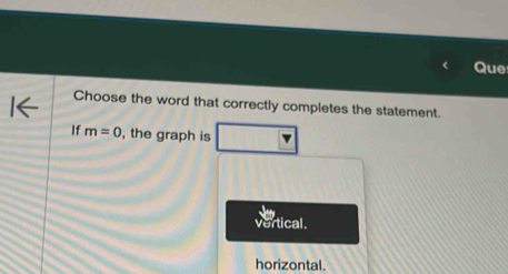 Que
Choose the word that correctly completes the statement.
If m=0 , the graph is
ertical .
horizontal.