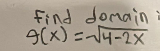 Find donain i
g(x)=sqrt(4-2x)