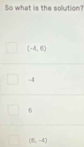 So what is the solution?
(-4,6)
-4
6
(6,-4)