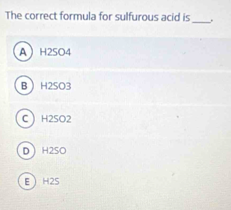 Solved: The correct formula for sulfurous acid is_ . A H2SO4 B H2SO3 C ...