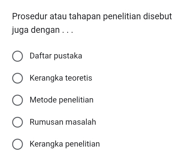 Prosedur atau tahapan penelitian disebut
juga dengan . . .
Daftar pustaka
Kerangka teoretis
Metode penelitian
Rumusan masalah
Kerangka penelitian