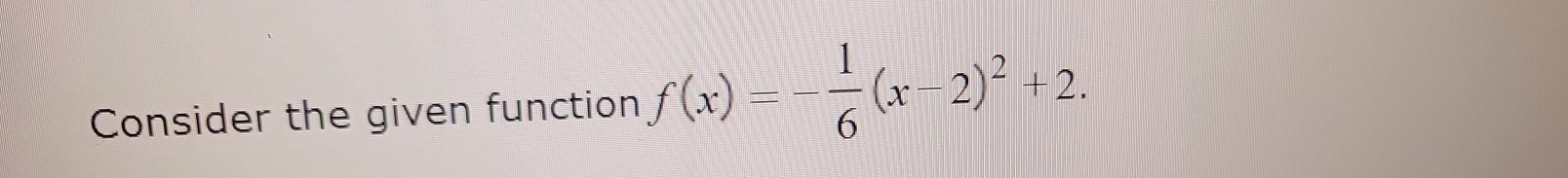 Consider the given function f(x)=- 1/6 (x-2)^2+2.