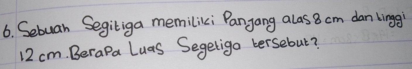 Sebuan Segiliga memiliki Panjang alas 8 cm dan Lingg
12 cm. Berapa Luas Segetiga tersebut?