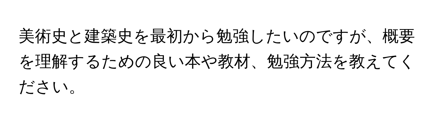 美術史と建築史を最初から勉強したいのですが、概要を理解するための良い本や教材、勉強方法を教えてください。