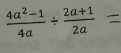  (4a^2-1)/4a /  (2a+1)/2a 