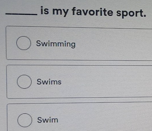 is my favorite sport. 
Swimming 
Swims 
Swim