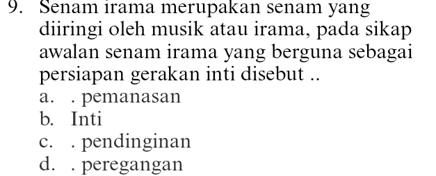 Senam irama merupakan senam yang
diiringi oleh musik atau irama, pada sikap
awalan senam irama yang berguna sebagai
persiapan gerakan inti disebut ..
a. . pemanasan
b. Inti
c. . pendinginan
d. . peregangan