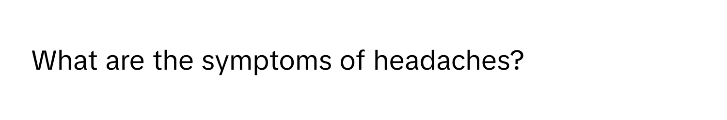 What are the symptoms of headaches?