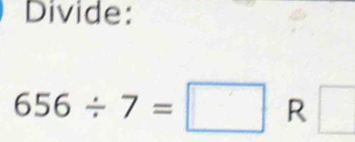 Divide:
656/ 7=□ R □