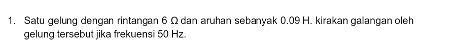 Satu gelung dengan rintangan 6 Ω dan aruhan sebanyak 0.09 H. kirakan galangan oleh 
gelung tersebut jika frekuensi 50 Hz.