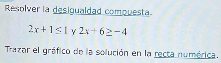 Resolver la desigualdad compuesta.
2x+1≤ 1y2x+6≥ -4
Trazar el gráfico de la solución en la recta numérica.