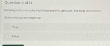 Paralinguistics includes facial expressions, gestures, and body moverents.
Select the correct response
True
False