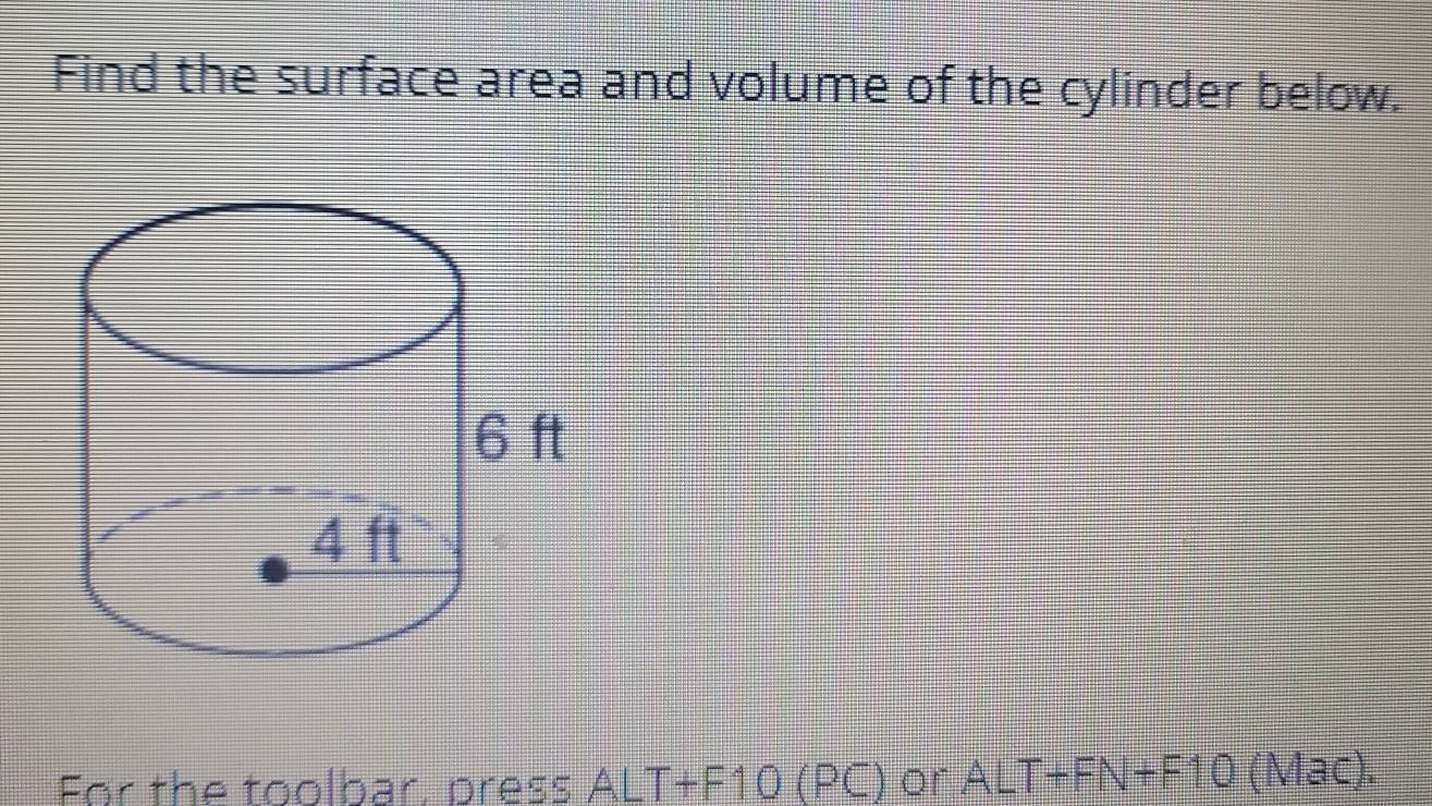 Find the surface area and volume of the cylinder below. 
For the toolbar, press ALT+F10 (PC) or ALT+FN+F10 (Mac).