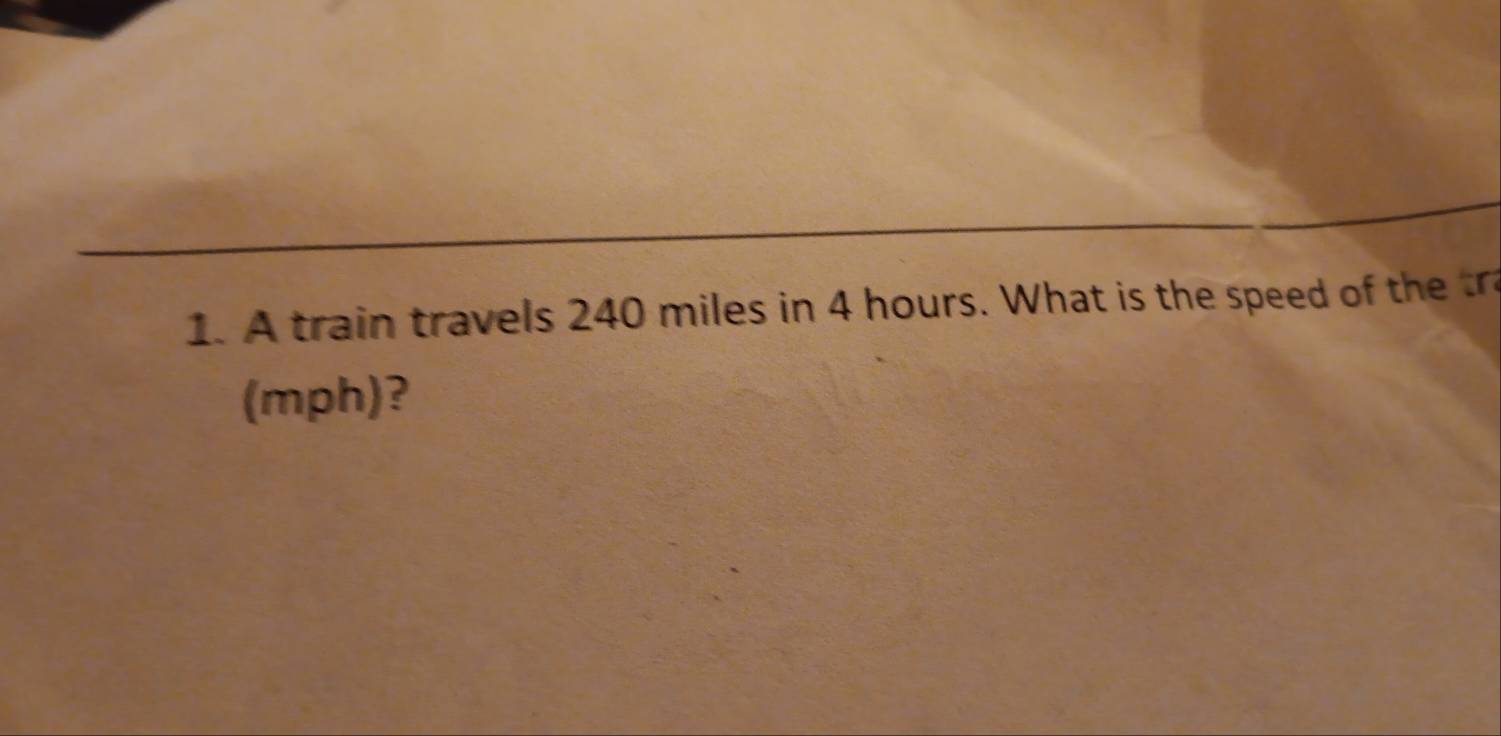 A train travels 240 miles in 4 hours. What is the speed of the 
(mph)?