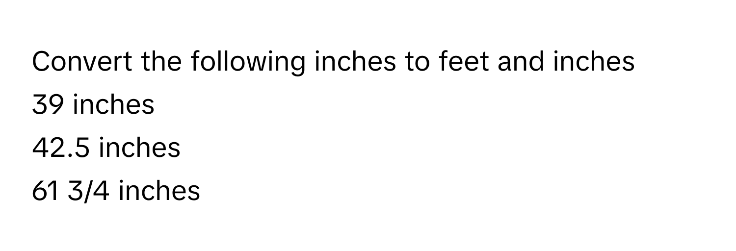 Convert the following inches to feet and inches 
39 inches
42.5 inches
61 3/4 inches