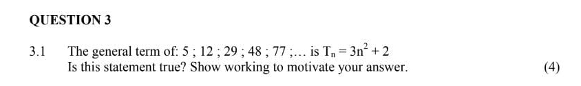 3.1 The general term of: 5; 12; 29; 48; 77;… is T_n=3n^2+2
Is this statement true? Show working to motivate your answer. (4)